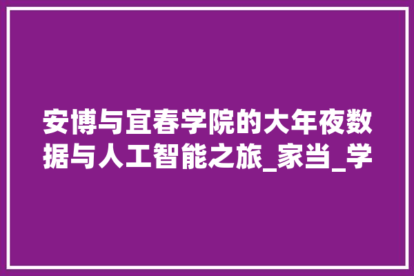 安博与宜春学院的大年夜数据与人工智能之旅_家当_学院 计算机