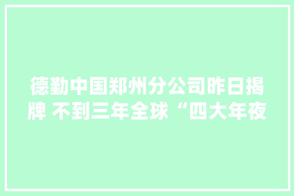 德勤中国郑州分公司昨日揭牌 不到三年全球“四大年夜”都来了_郑州_河南