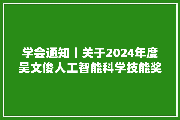 学会通知丨关于2024年度吴文俊人工智能科学技能奖提名工作的通知_人工智能_项目