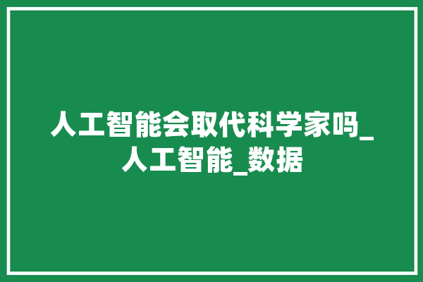 人工智能会取代科学家吗_人工智能_数据 智能助手