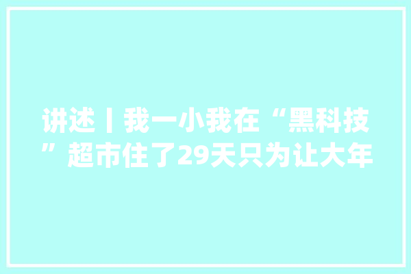 讲述丨我一小我在“黑科技”超市住了29天只为让大年夜家买到心目中“尖货”_商品_货架 AI快讯