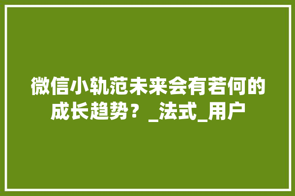 微信小轨范未来会有若何的成长趋势？_法式_用户 智能问答