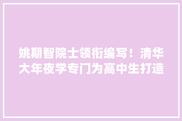 姚期智院士领衔编写！清华大年夜学专门为高中生打造AI教材_人工智能_编委 科技快讯