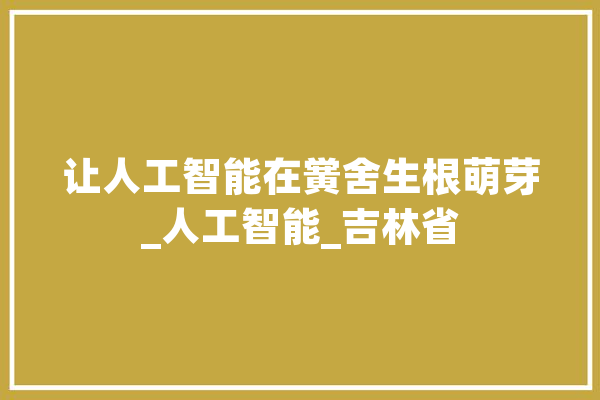 让人工智能在黉舍生根萌芽_人工智能_吉林省 科技快讯
