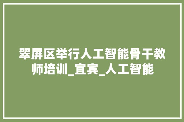 翠屏区举行人工智能骨干教师培训_宜宾_人工智能