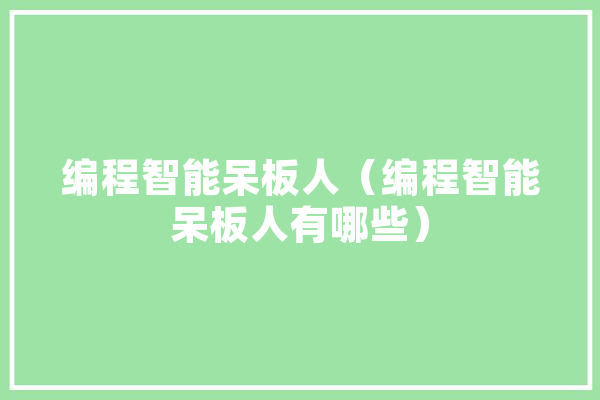 编程智能呆板人（编程智能呆板人有哪些） 智能问答
