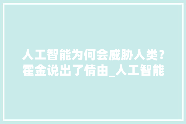 人工智能为何会威胁人类？霍金说出了情由_人工智能_霍金 科技快讯