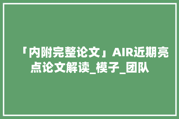 「内附完整论文」AIR近期亮点论文解读_模子_团队 AI快讯