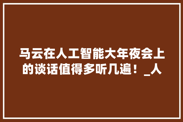 马云在人工智能大年夜会上的谈话值得多听几遍！_人工智能_将来 文字写作