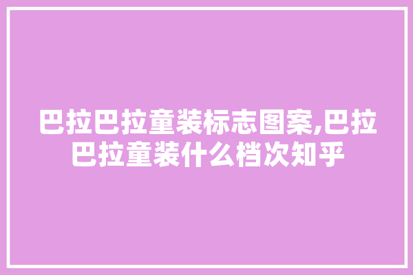 巴拉巴拉童装标志图案,巴拉巴拉童装什么档次知乎 绘影字幕
