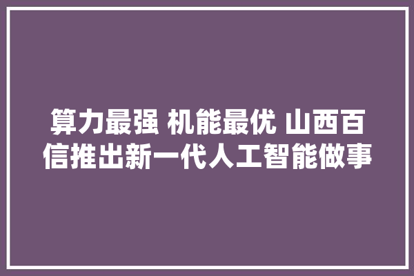 算力最强 机能最优 山西百信推出新一代人工智能做事器_恒山_互联网 智能问答