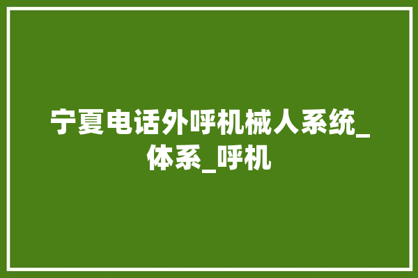 宁夏电话外呼机械人系统_体系_呼机 智能问答