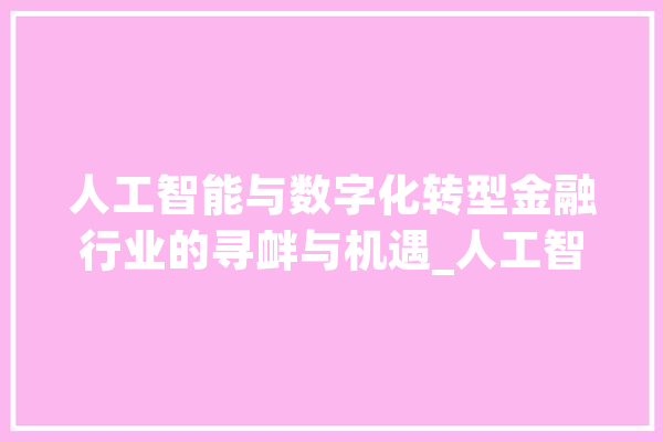人工智能与数字化转型金融行业的寻衅与机遇_人工智能_金融机构 智能助手