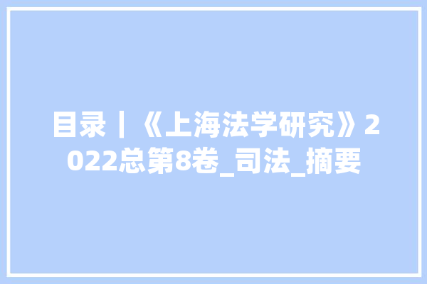 目录｜《上海法学研究》2022总第8卷_司法_摘要 科技快讯