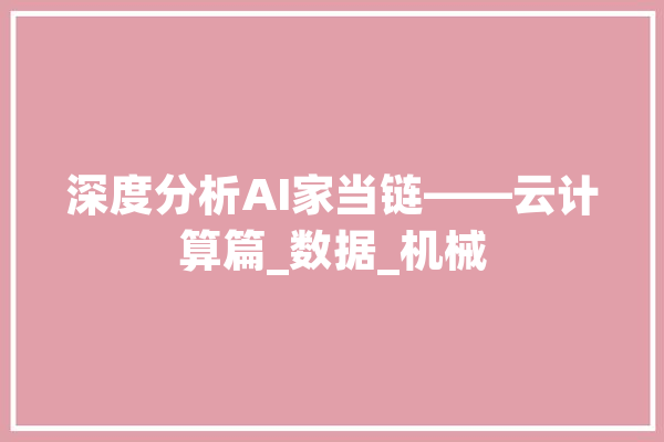 深度分析AI家当链——云计算篇_数据_机械 智能写作