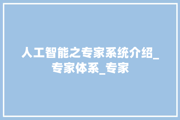 人工智能之专家系统介绍_专家体系_专家 智能助手