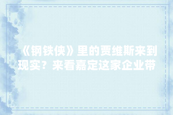 《钢铁侠》里的贾维斯来到现实？来看嘉定这家企业带来的AI数字人_数字_高士 科技快讯