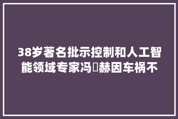 38岁著名批示控制和人工智能领域专家冯旸赫因车祸不幸逝世_智能_范畴 智能助手