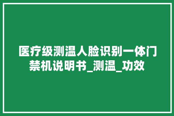 医疗级测温人脸识别一体门禁机说明书_测温_功效 AI快讯