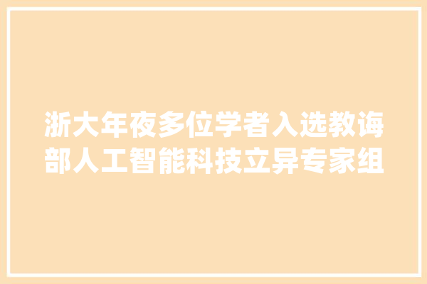 浙大年夜多位学者入选教诲部人工智能科技立异专家组！_人工智能_浙年夜 AI快讯