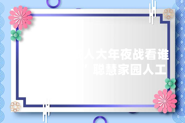 “格斗机械人大年夜战看谁技高一筹！”聪慧家园人工智能亲子赛燃爆全场_参赛者_机械人