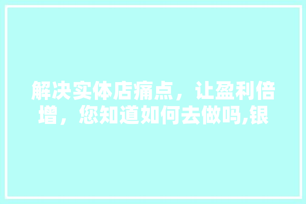 解决实体店痛点，让盈利倍增，您知道如何去做吗,银泰人工智能招聘 科技快讯