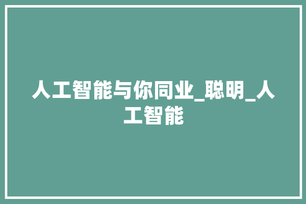 人工智能与你同业_聪明_人工智能 AI简讯
