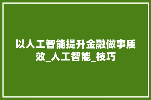 以人工智能提升金融做事质效_人工智能_技巧 智能写作