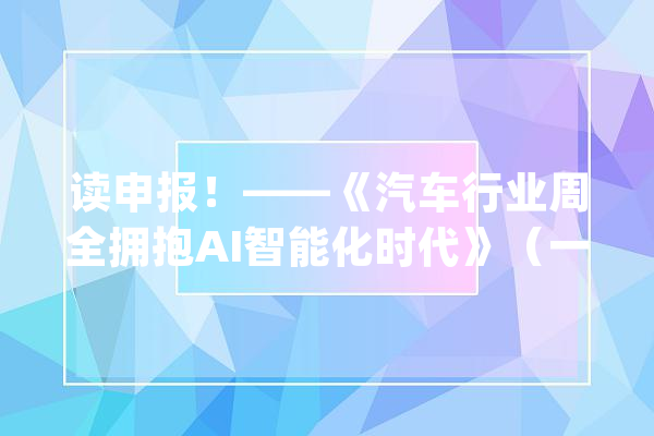 读申报！——《汽车行业周全拥抱AI智能化时代》（一）_数据_车辆