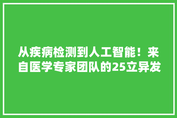 从疾病检测到人工智能！来自医学专家团队的25立异发明成果实现专利转化了_病院_中山 云服务