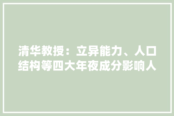 清华教授：立异能力、人口结构等四大年夜成分影响人工智能治理_人工智能_劳动力 AI简讯