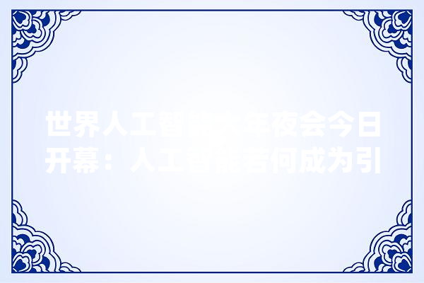 世界人工智能大年夜会今日开幕：人工智能若何成为引领成长的新引擎_人工智能_模子 文字写作