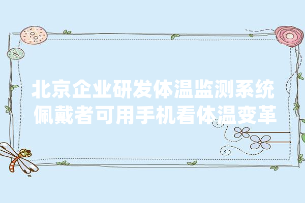 北京企业研发体温监测系统 佩戴者可用手机看体温变革_体温_体温计