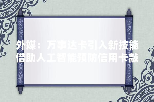 外媒：万事达卡引入新技能借助人工智能预防信用卡敲诈_达卡_信誉卡