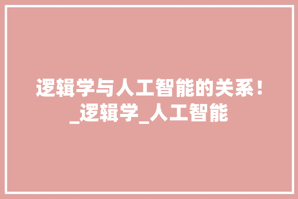 逻辑学与人工智能的关系！_逻辑学_人工智能