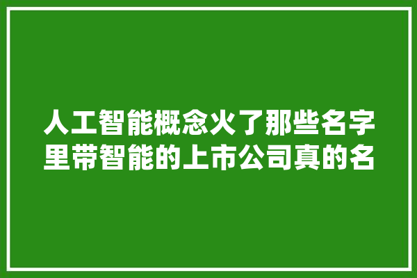 人工智能概念火了那些名字里带智能的上市公司真的名副其实吗？_智能_机械人 智能助手
