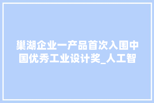 巢湖企业一产品首次入围中国优秀工业设计奖_人工智能_医疗