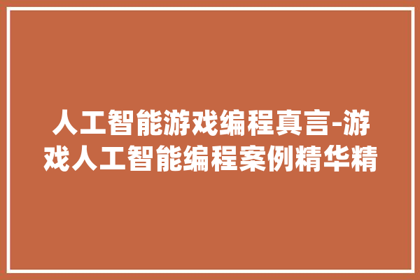 人工智能游戏编程真言-游戏人工智能编程案例精华精辟源码_游戏_数值 AI快讯