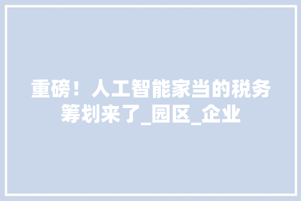 重磅！人工智能家当的税务筹划来了_园区_企业
