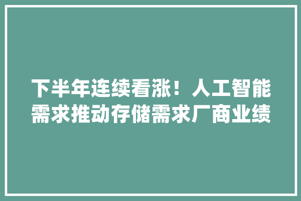 下半年连续看涨！人工智能需求推动存储需求厂商业绩大年夜幅改进_亿元_芯片 云服务