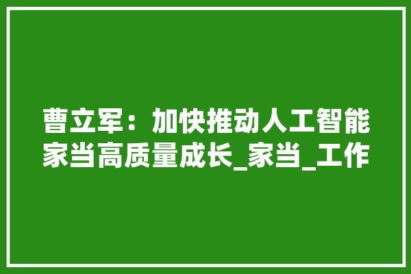 曹立军：加快推动人工智能家当高质量成长_家当_工作 智能写作