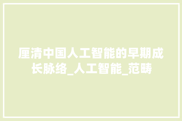 厘清中国人工智能的早期成长脉络_人工智能_范畴 科技快讯