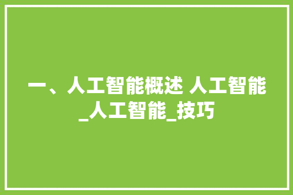 一、人工智能概述 人工智能_人工智能_技巧 AI快讯