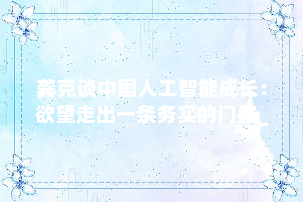 龚克谈中国人工智能成长：欲望走出一条务实的门路_人工智能_经纬 智能问答