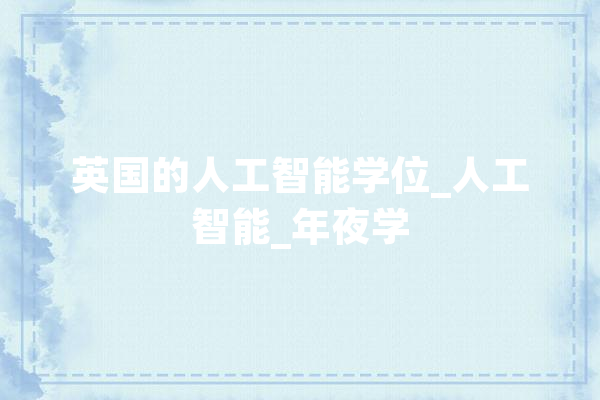 英国的人工智能学位_人工智能_年夜学 智能写作