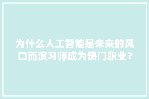 为什么人工智能是未来的风口而演习师成为热门职业？_人工智能_技巧 计算机