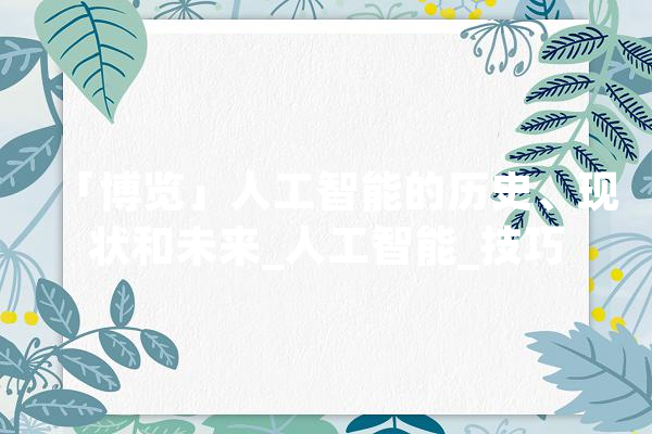 「博览」人工智能的历史、现状和未来_人工智能_技巧 科技快讯