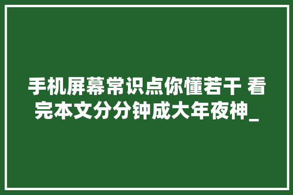 手机屏幕常识点你懂若干 看完本文分分钟成大年夜神_屏幕_亮度