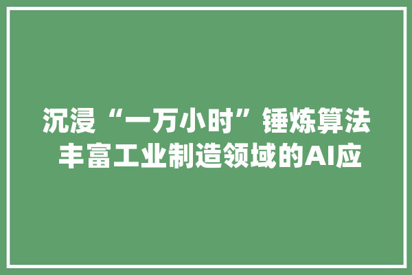 沉浸“一万小时”锤炼算法 丰富工业制造领域的AI应用_算法_激光 云服务