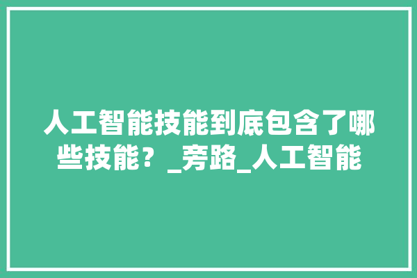 人工智能技能到底包含了哪些技能？_旁路_人工智能 AI简讯